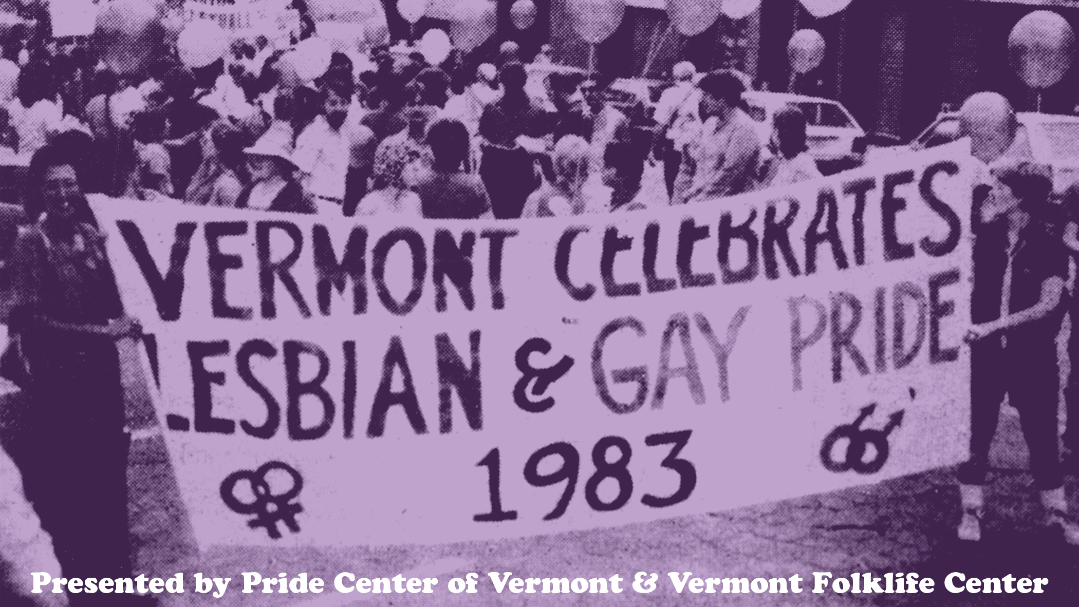 A purple tinted old photograph of a group of protestors carrying a large banner that says Vermont Celebrates Lesbian & Gay Pride 1983, and a footer that says presented by Pride Center of Vermont & Vermont Folklife Center