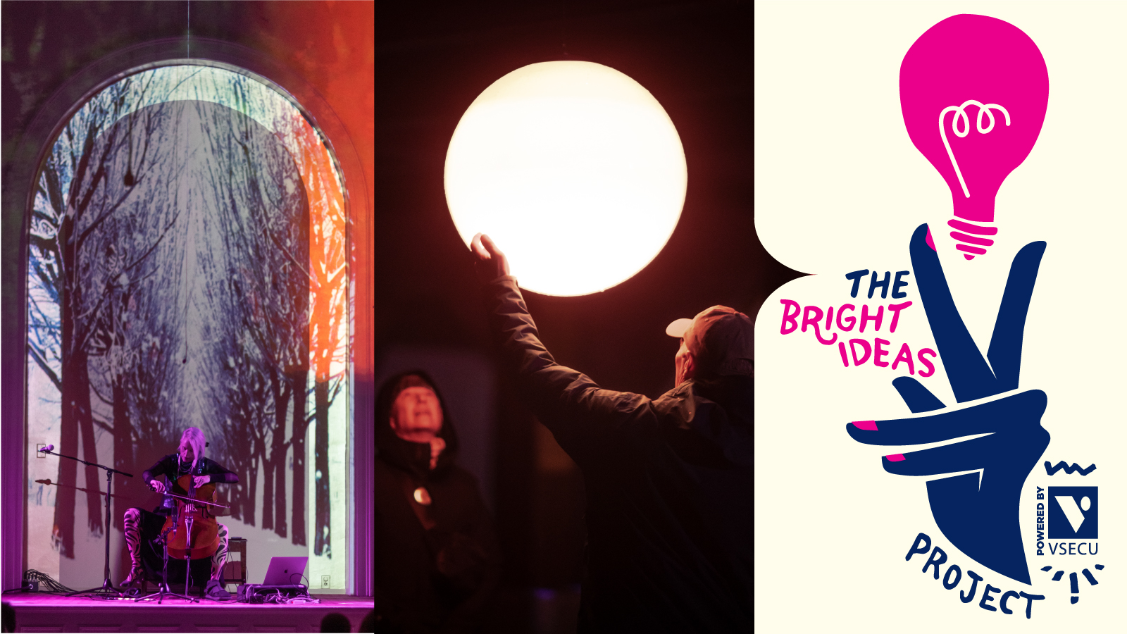 An image divided in three sections. To the left a woman plays a cello on stage while purple and orange lights project an image of an arch and tree lined lane over her. In the center two people reach up to touch a glowing yellow orb. To the right an illustration of a navy blue hand pointing up to a hot pink light bulb and The Bright Ideas Project Powered by VSECU