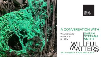 Willful Matters, A Conversation with Sarah Seftana Smith with Guest Anya Wallace Wednesday March 8, 6-7 pm, BCA, alongside a close up image of a green and black irregularly woven sculpture with a circular void in the bottom left